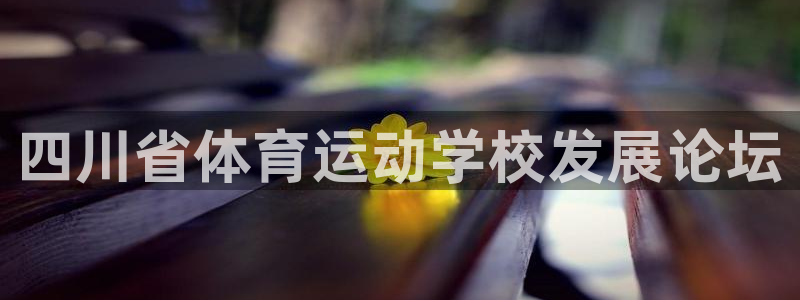 欧亿体育官方正版app娱乐下载：四川省体育运动学校发