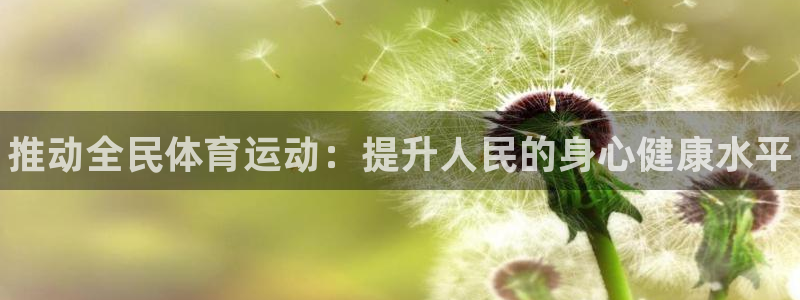 欧亿体育官方正版app娱乐代理怎么样：推动全民体育运