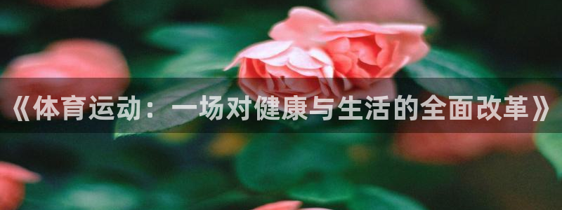 oety欧亿体育官网下载平台注册要钱吗是真的吗：《体育运动：