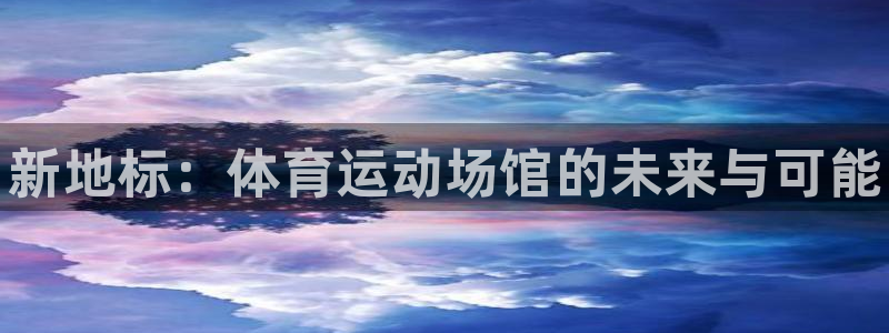 欧亿体育官方正版app娱乐40996：新地标：体育运动场馆的