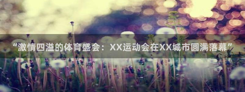oety欧亿体育官网下载注册：“激情四溢的体育盛会：