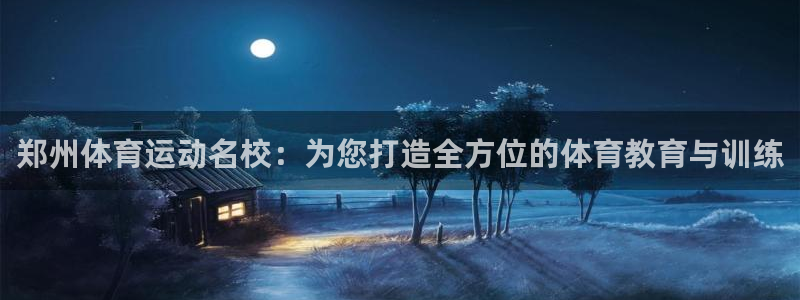 欧亿体育官方正版app集团官网网址：郑州体育运动名校：为您打