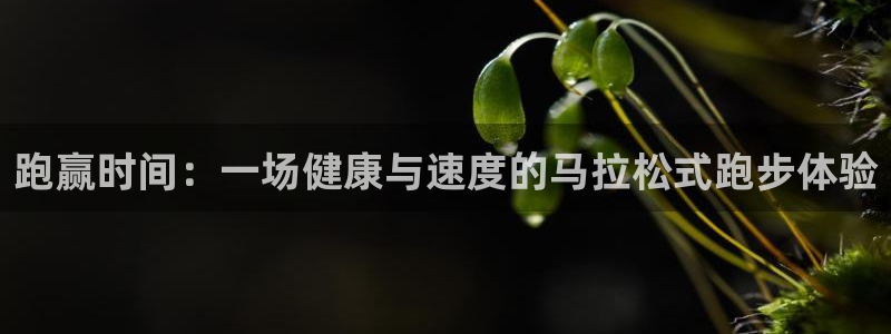 欧亿体育官方集团官网：跑赢时间：一场健康与速度的马拉